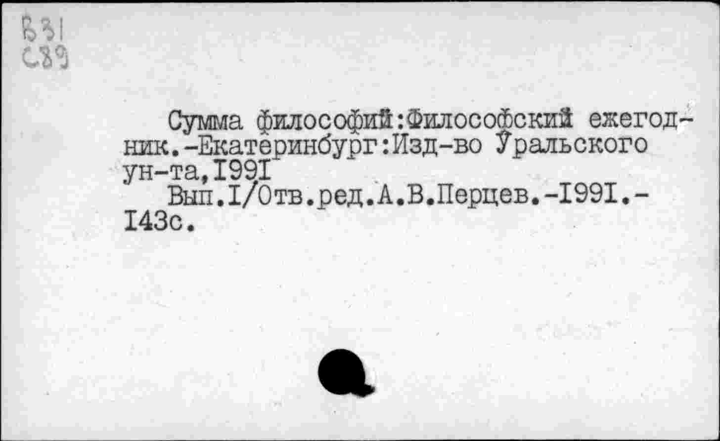 ﻿Сумма философий:Философский ежегод ник.-Екатеринбург:Изд-во Уральского ун-та,1991
Вып.1/0тв.ред.А.В.Перцев.-1991.-143с.